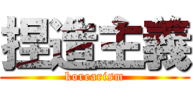 捏造主義 (korearism)