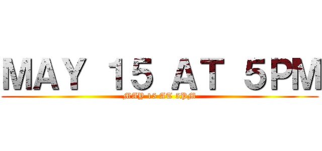 ＭＡＹ １５ ＡＴ ５ＰＭ (MAY 15 AT 5PM)