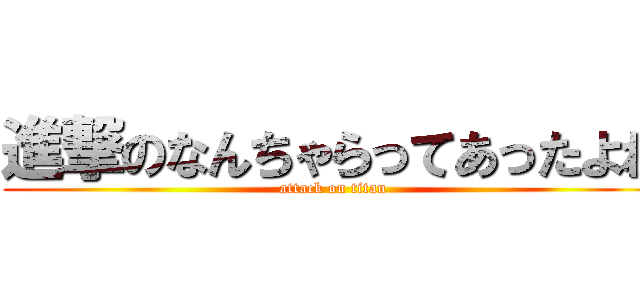 進撃のなんちゃらってあったよね (attack on titan)