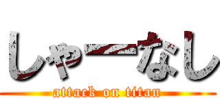 しゃーなし (attack on titan)