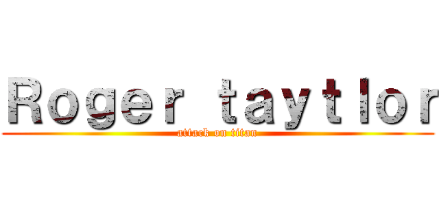 Ｒｏｇｅｒ ｔａｙｔｌｏｒ (attack on titan)