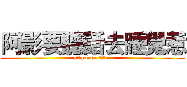 阿影要聽話去睡覺惹 (attack on titan)