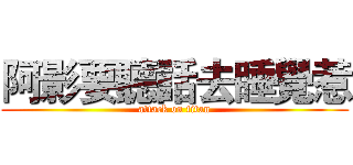 阿影要聽話去睡覺惹 (attack on titan)