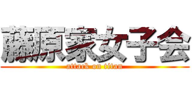 藤原家女子会 (attack on titan)