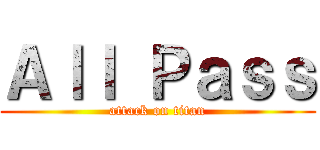 Ａｌｌ Ｐａｓｓ (attack on titan)