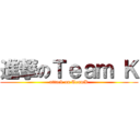 進撃のＴｅａｍ Ｋ (attack on TeamK)