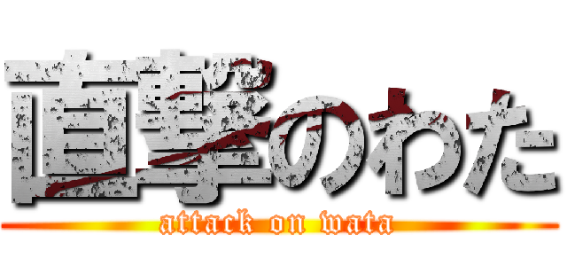 直撃のわた (attack on wata)