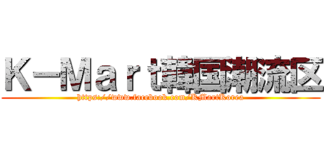 Ｋ－Ｍａｒｔ韓国潮流区 (https://www.facebook.com/KMartKorea)