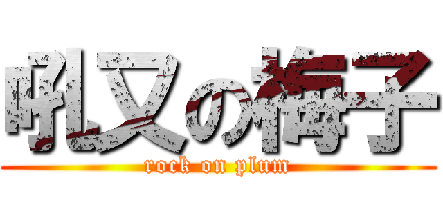 吼又の梅子 (rock on plum)