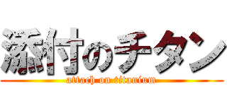 添付のチタン (attach on titanium)