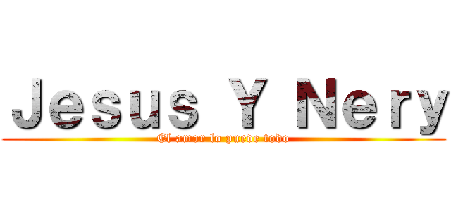 Ｊｅｓｕｓ Ｙ Ｎｅｒｙ (El amor lo puede todo)