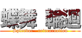 蝶舞 輪迴 (Splendor · reincarnation)