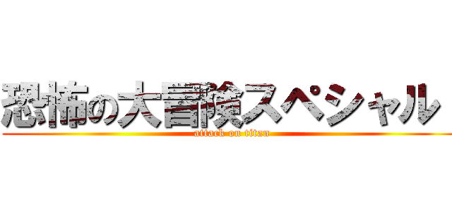 恐怖の大冒険スペシャル！ (attack on titan)