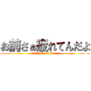 お前さぁ疲れてんだよ (俺が鎧の巨人でこいつが超大型巨人ってやつだ)