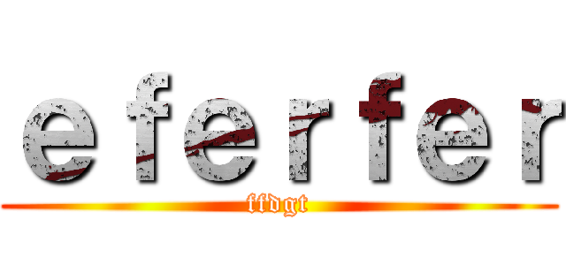ｅｆｅｒｆｅｒ (ffdgt)
