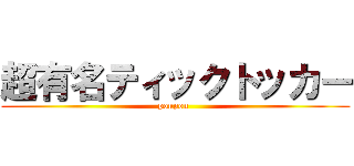 超有名ティックトッカー (ponpon )