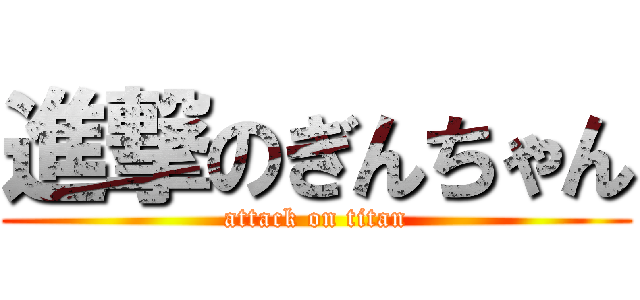 進撃のぎんちゃん (attack on titan)