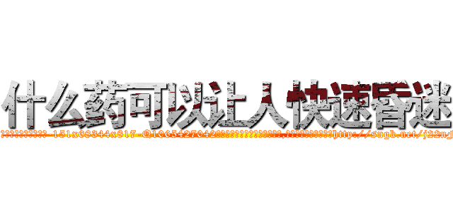 什么药可以让人快速昏迷 (什么药可以让人快速昏迷【电-151x68344x817-Q1065427042元吉药业】我们做的是长期生意,靠的是老客户长期支持http://sngk.net/j22nFv

参考消息网我们做的是长期生意,靠的是老客户长期支持也许我们早该意识到，就连鲍勃·霍斯金斯（金球奖戏剧类电影男主角 
)