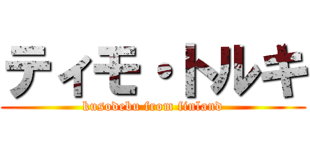ティモ・トルキ (kusodebu from finland)