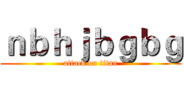 ｎｂｈｊｂｇｂｇ (attack on titan)