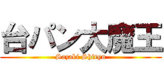 台パン大魔王 (Sazaki Shiryu)