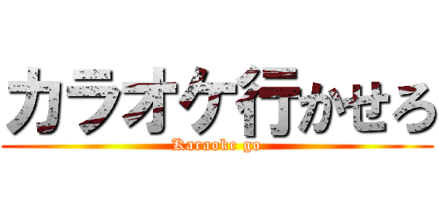 カラオケ行かせろ (Karaoke go)