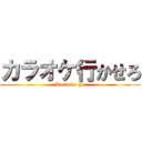 カラオケ行かせろ (Karaoke go)