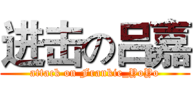 进击の吕嘉 (attack on Frankie_YoYo)