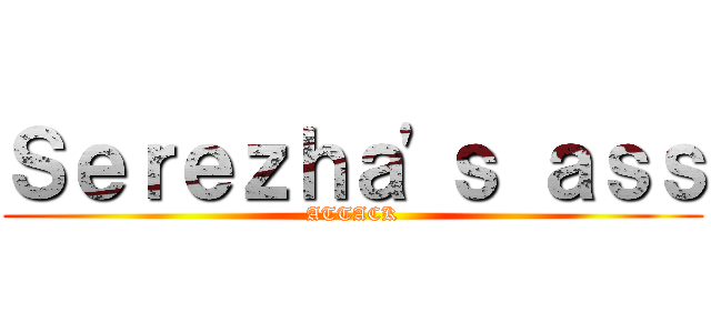 Ｓｅｒｅｚｈａ'ｓ ａｓｓ (ATTACK)