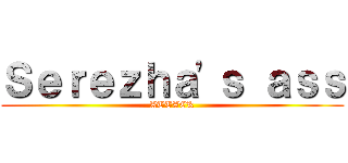 Ｓｅｒｅｚｈａ'ｓ ａｓｓ (ATTACK)