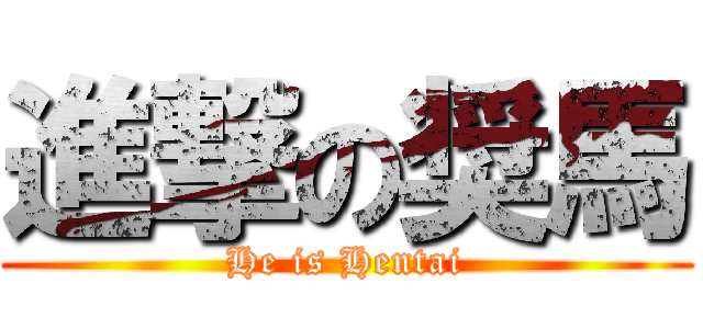 進撃の奨馬 (He is Hentai)