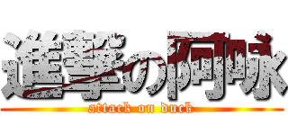 進撃の阿咏 (attack on duck)