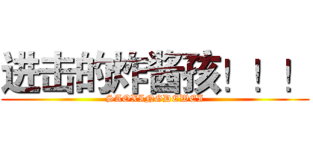 进击的炸酱孩！！！ (SAOXINGDEWEI)