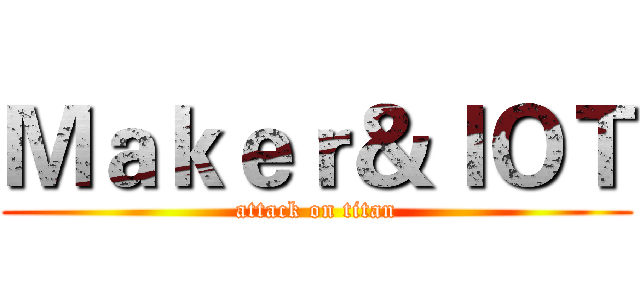 Ｍａｋｅｒ＆ＩＯＴ (attack on titan)