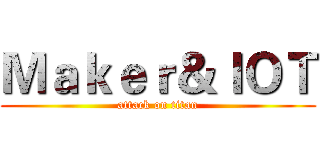 Ｍａｋｅｒ＆ＩＯＴ (attack on titan)