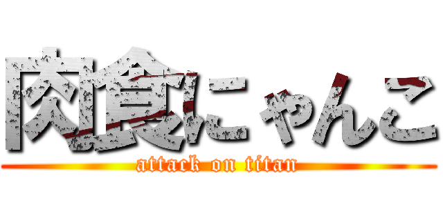肉食にゃんこ (attack on titan)