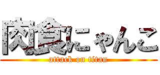肉食にゃんこ (attack on titan)