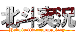北斗実況 (Hokuto live commentary)