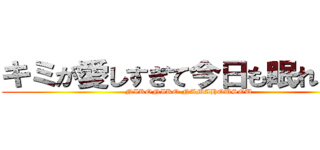 キミが愛しすぎて今日も眠れない！ (NIKONIKO NAMAHOUSOU)