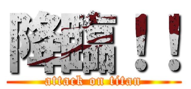 降臨！！ (attack on titan)