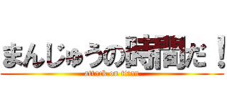 まんじゅうの時間だ！ (attack on titan)