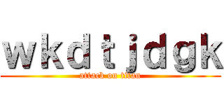 ｗｋｄｔｊｄｇｋ (attack on titan)