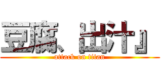 豆腐、出汁』 (attack on titan)