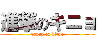 進撃のキニョ (pasan on kinyo)