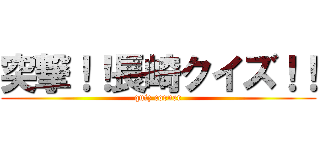 突撃！！長崎クイズ！！ (quiz corner)