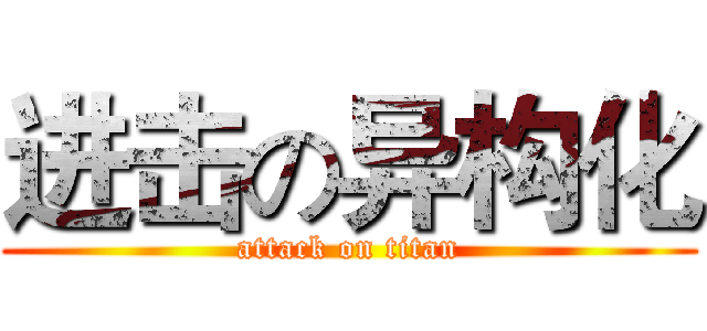 进击の异构化 (attack on titan)
