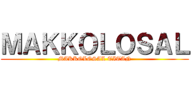 ＭＡＫＫＯＬＯＳＡＬ (MAKKOLOSAL TITAN)
