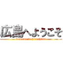 広島へようこそ (welcome to hiroshima)