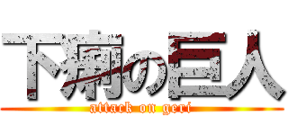 下痢の巨人 (attack on geri)