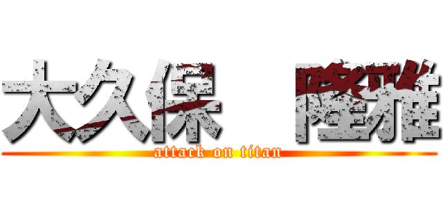 大久保  隆雅 (attack on titan)